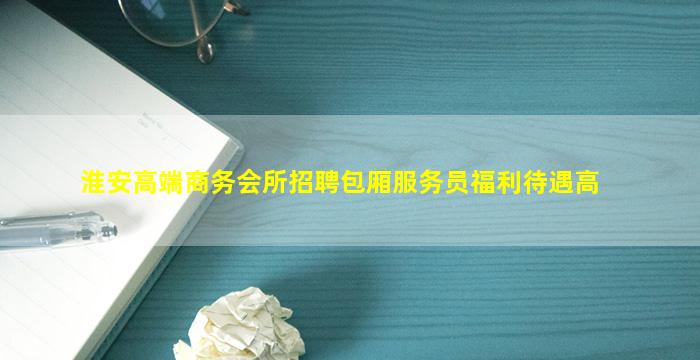 淮安高端商务会所招聘包厢服务员福利待遇高